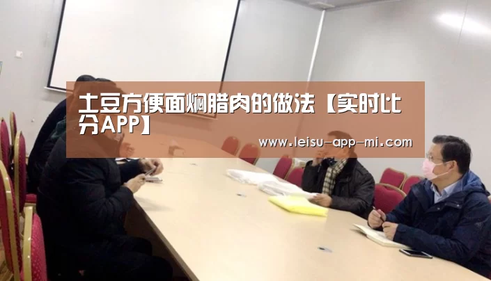 土豆方便面焖腊肉的做法【实时比分APP】(图1) 雷速客户端