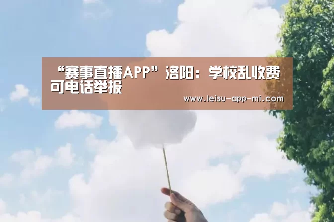 “赛事直播APP”洛阳:学校乱收费可电话举报(图1) 实时比分APP
